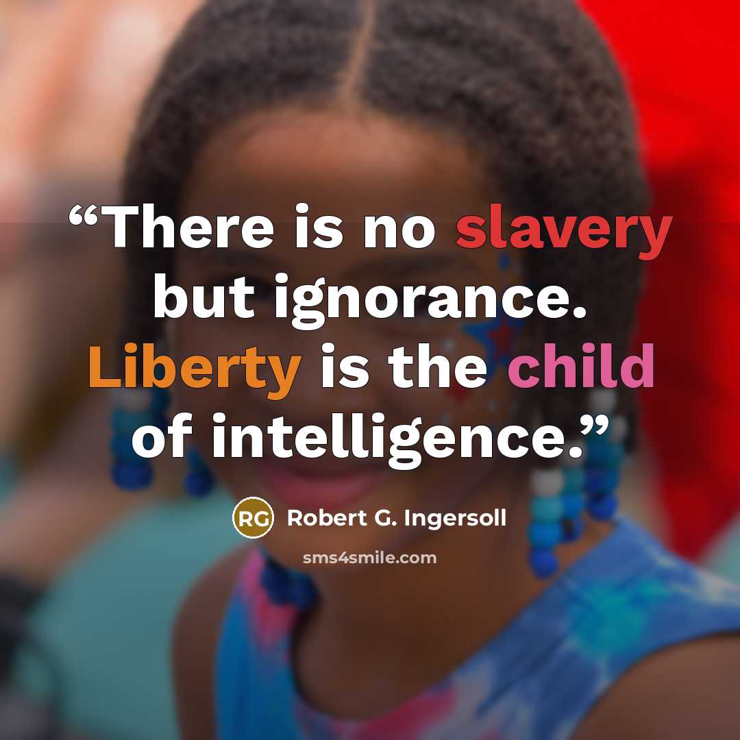 “There is no slavery but ignorance. Liberty is the child of intelligence.” quote by Robert G. Ingersoll