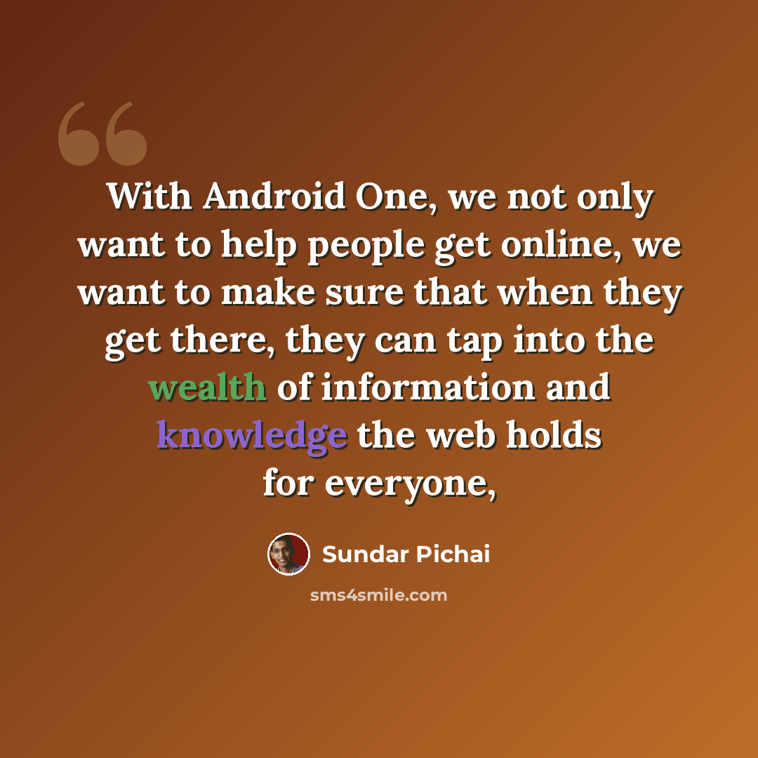 “With Android One, we not only want to help people get online, we want to make sure that when they get there, they can tap into the wealth of information and knowledge the web holds for everyone,” quote by Sundar Pichai