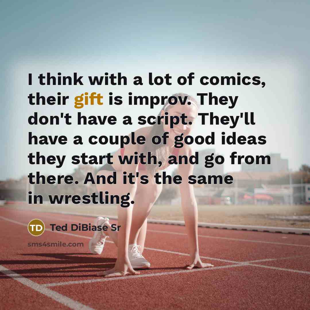 “I think with a lot of comics, their gift is improv. They don't have a script. They'll have a couple of good ideas they start with, and go from there. And it's the same in wrestling.” quote by Ted DiBiase Sr