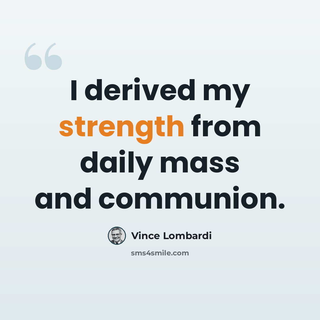 “I derived my strength from daily mass and communion.” quote by Vince Lombardi