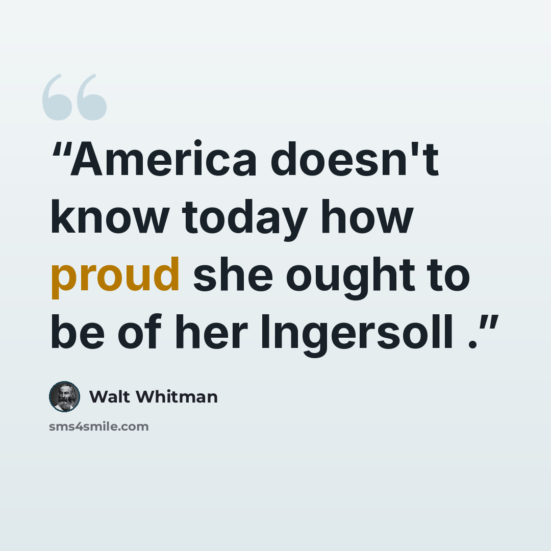 “America doesn't know today how proud she ought to be of her Ingersoll .” quote by Walt Whitman