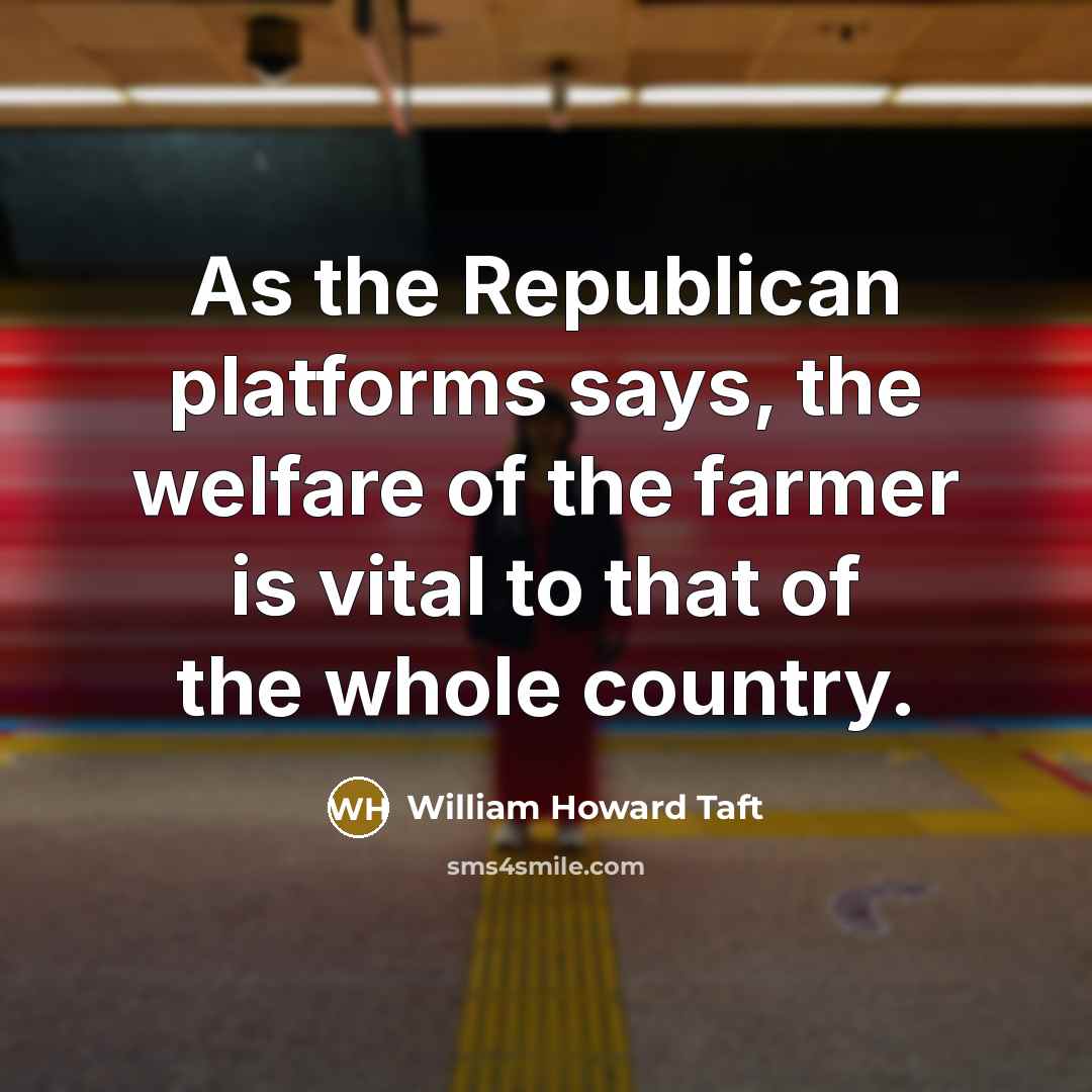 “As the Republican platforms says, the welfare of the farmer is vital to that of the whole country.” quote by William Howard Taft