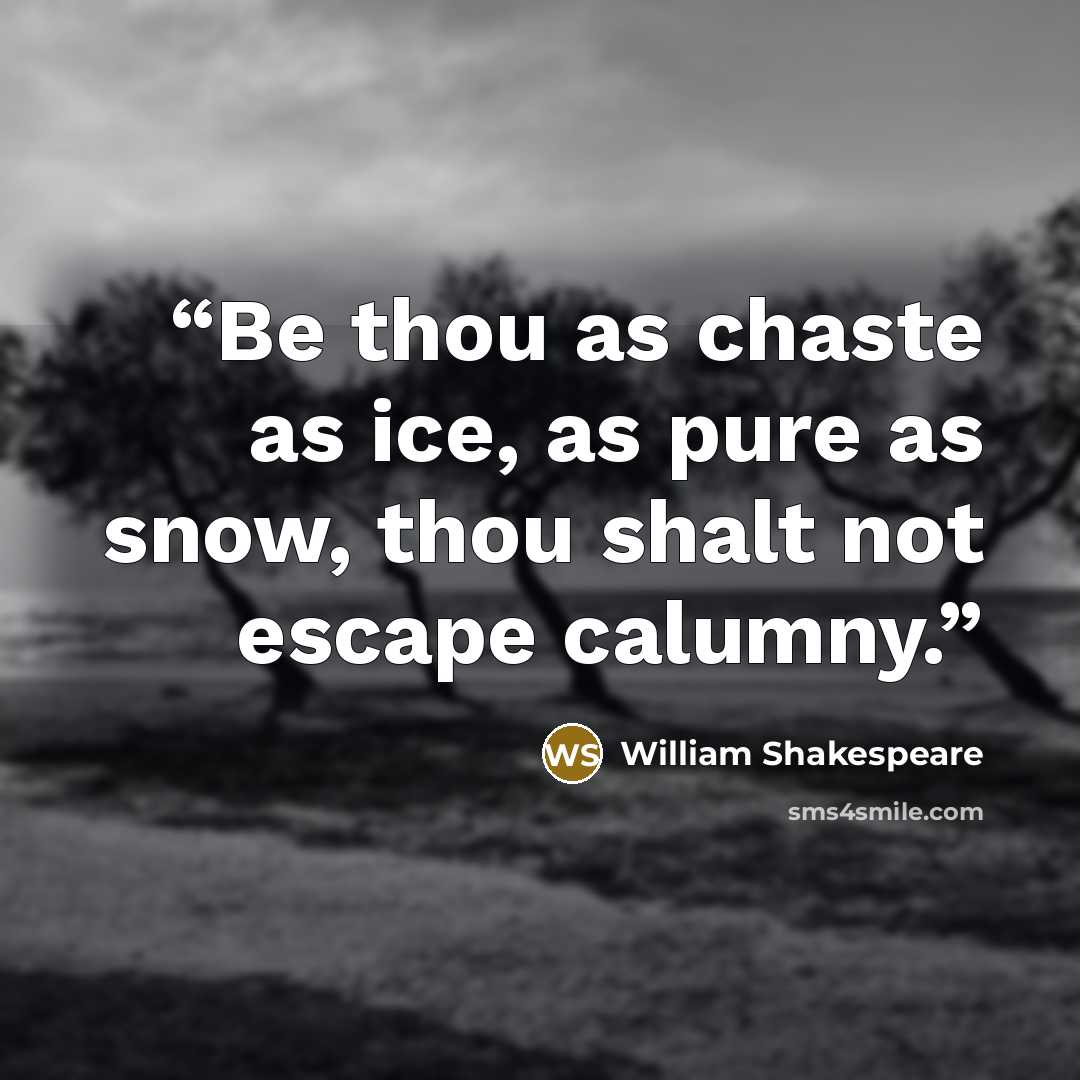 “Be thou as chaste as ice, as pure as snow, thou shalt not escape calumny.” quote by William Shakespeare