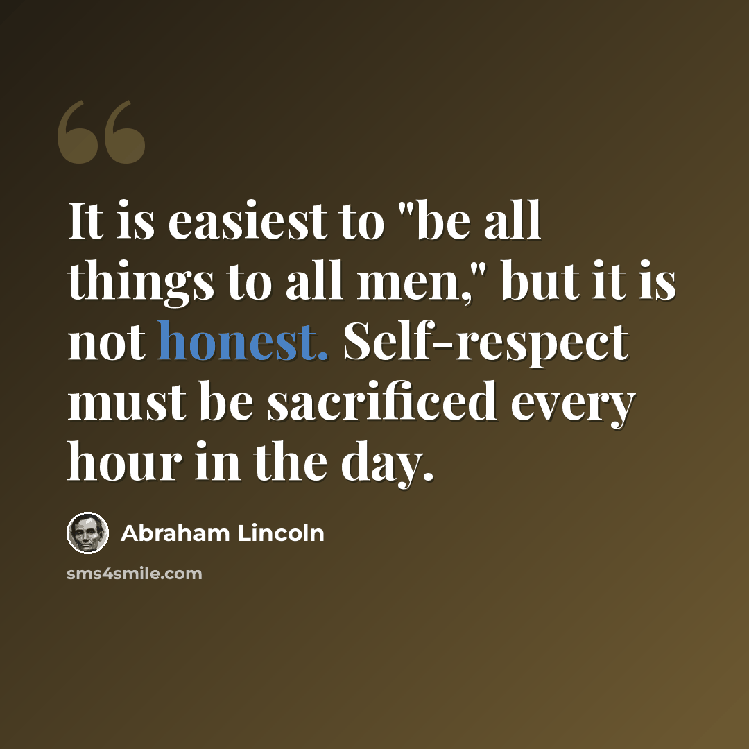 “It is easiest to "be all things to all men," but it is not honest. Self-respect must be sacrificed every hour in the day.” quote by Abraham Lincoln