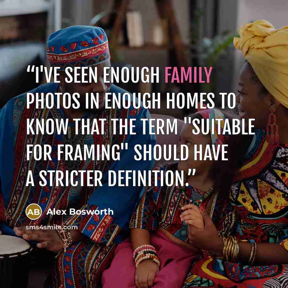 “I've seen enough family photos in enough homes to know that the term "suitable for framing" should have a stricter definition.” quote by Alex Bosworth
