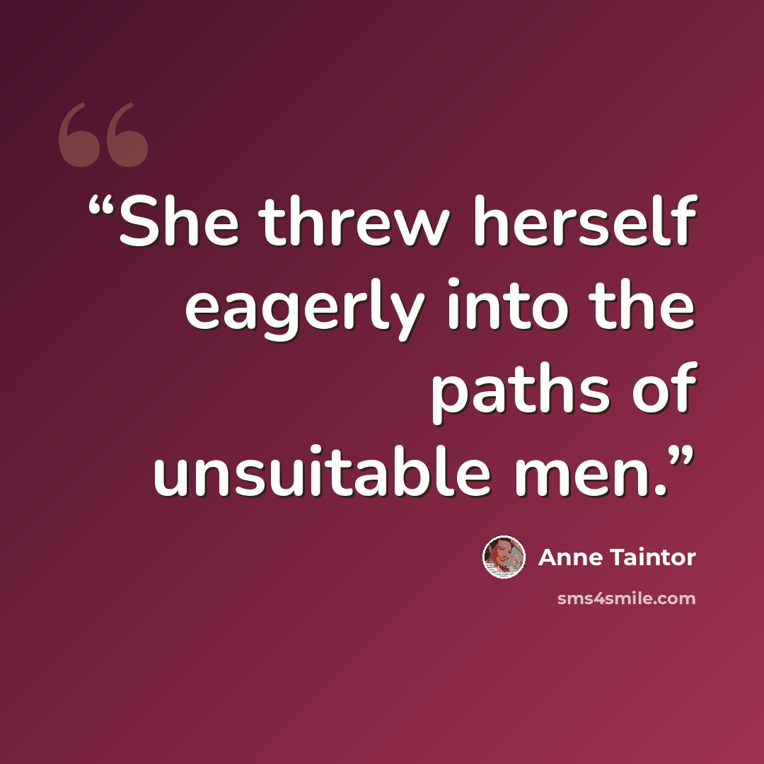 “She threw herself eagerly into the paths of unsuitable men.” quote by Anne Taintor
