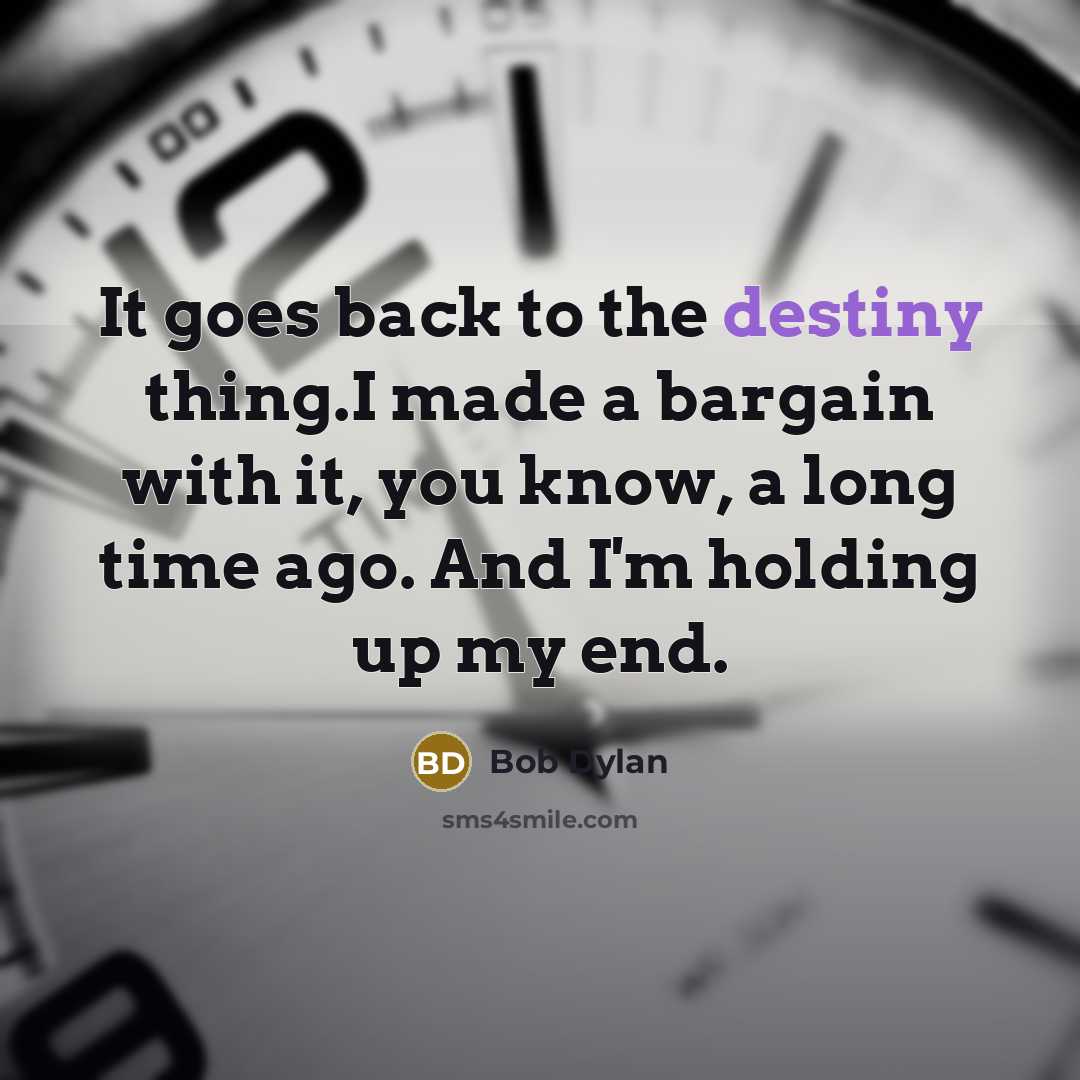“It goes back to the destiny thing.I made a bargain with it, you know, a long time ago. And I'm holding up my end.” quote by Bob Dylan