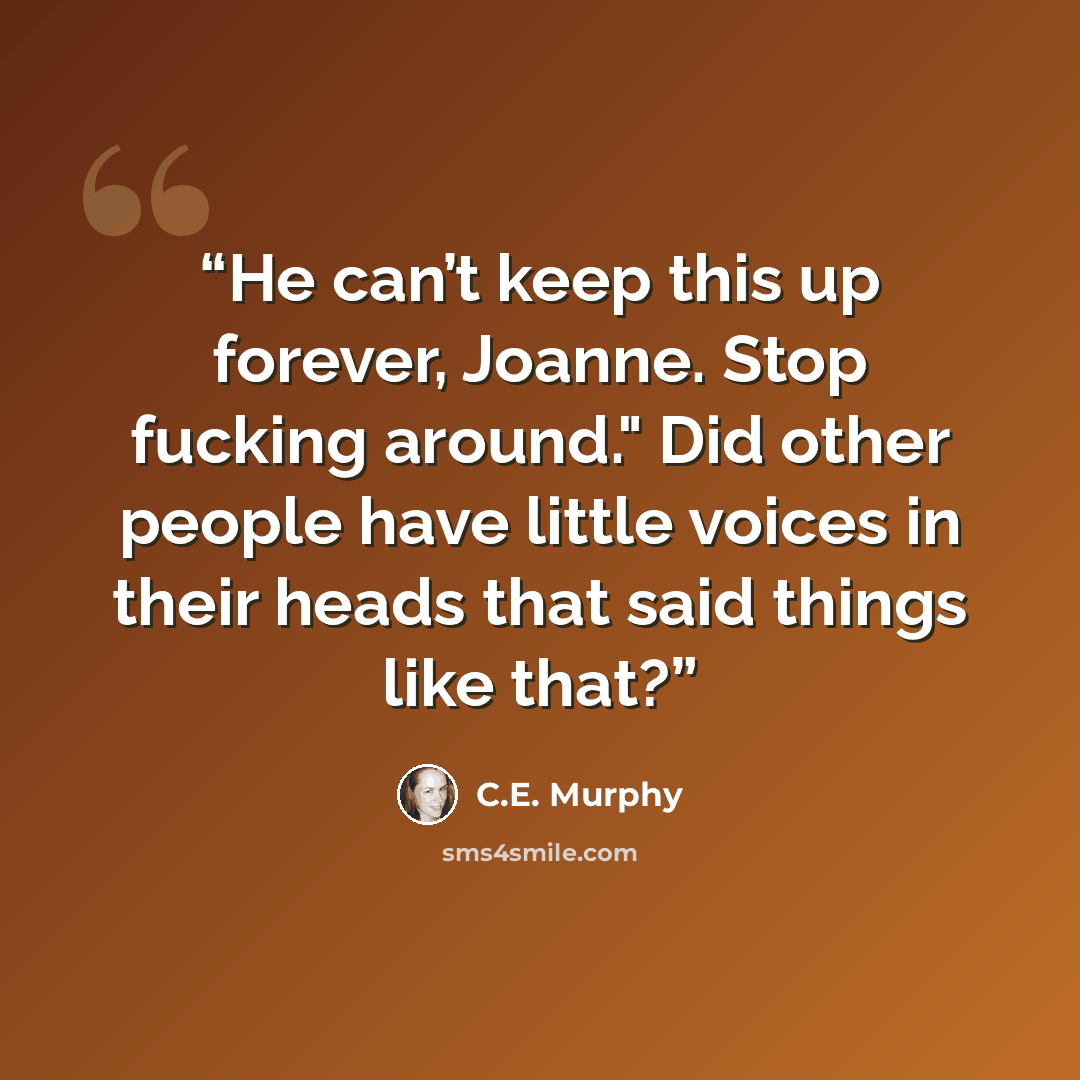 “He can’t keep this up forever, Joanne. Stop fucking around." Did other people have little voices in their heads that said things like that?” quote by C.E. Murphy