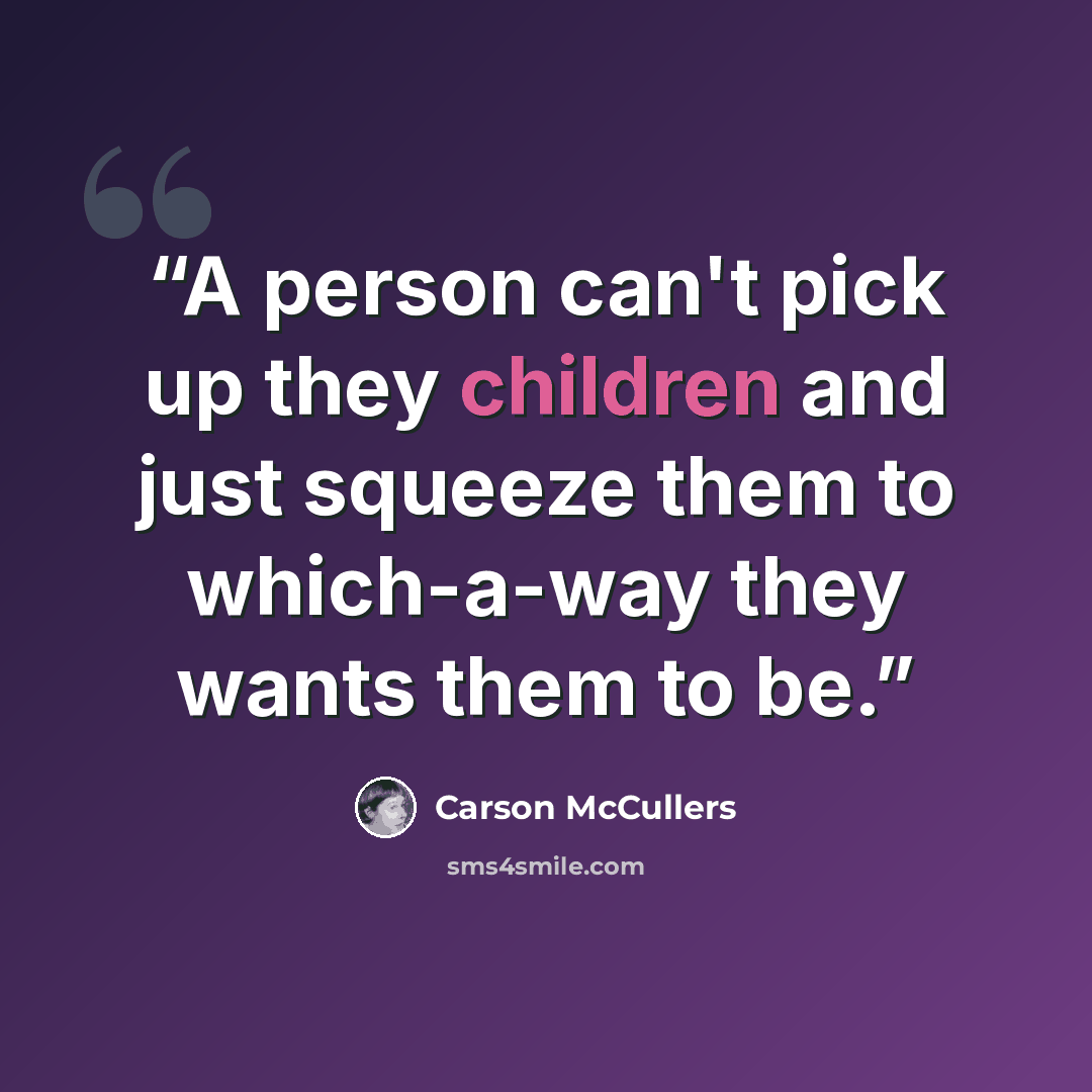 “A person can't pick up they children and just squeeze them to which-a-way they wants them to be.” quote by Carson McCullers