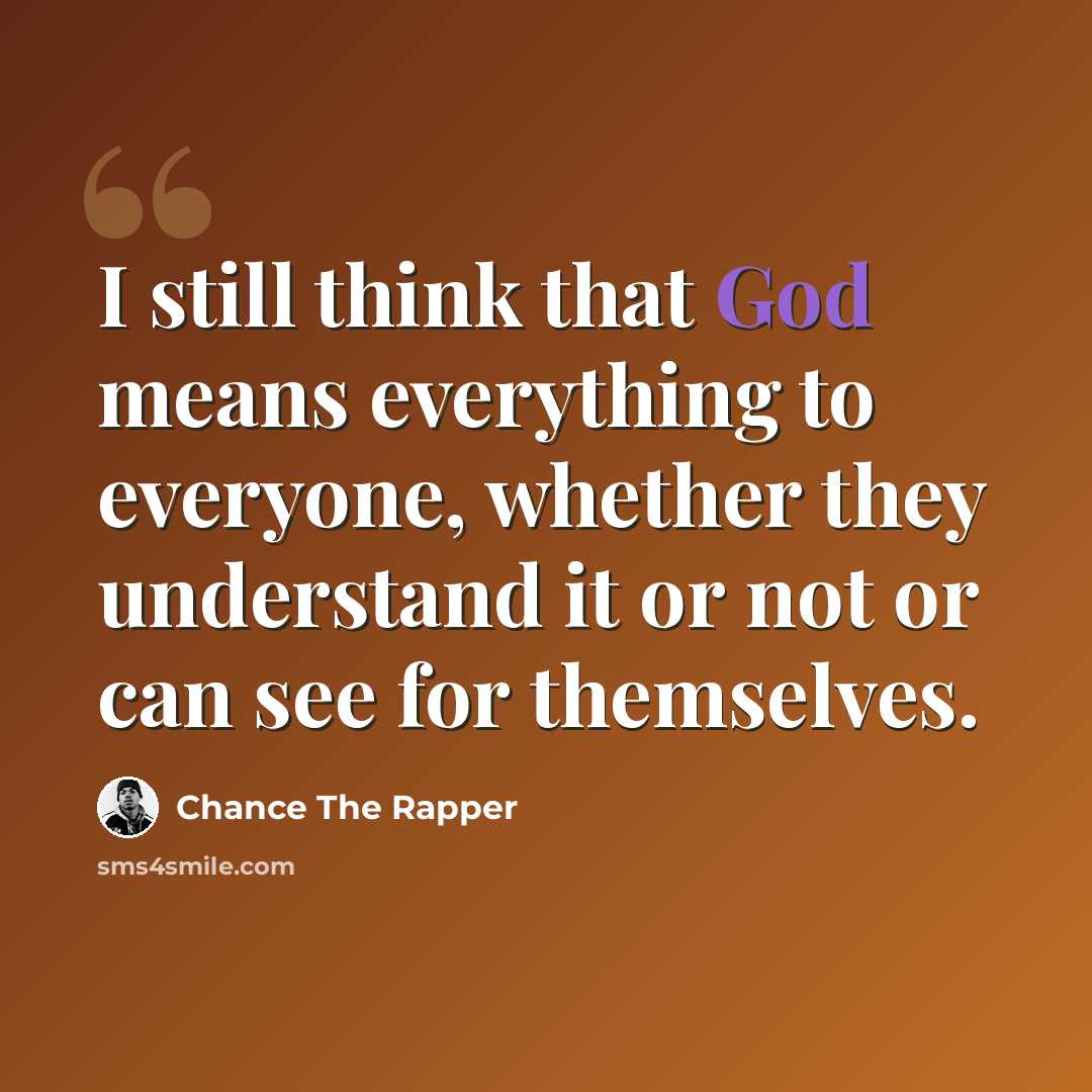 “I still think that God means everything to everyone, whether they understand it or not or can see for themselves.” quote by Chance The Rapper