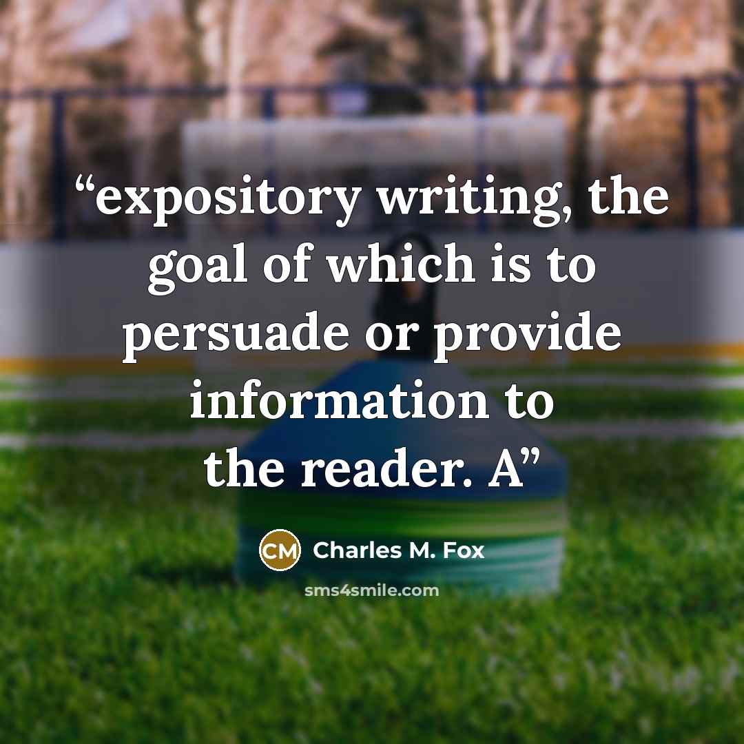 “expository writing, the goal of which is to persuade or provide information to the reader. A” quote by Charles M. Fox