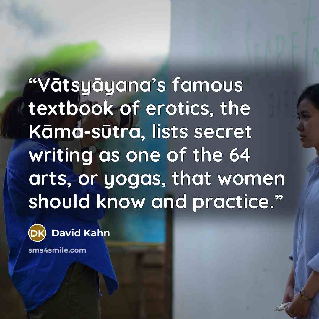 “Vātsyāyana’s famous textbook of erotics, the Kāma-sūtra, lists secret writing as one of the 64 arts, or yogas, that women should know and practice.” quote by David Kahn