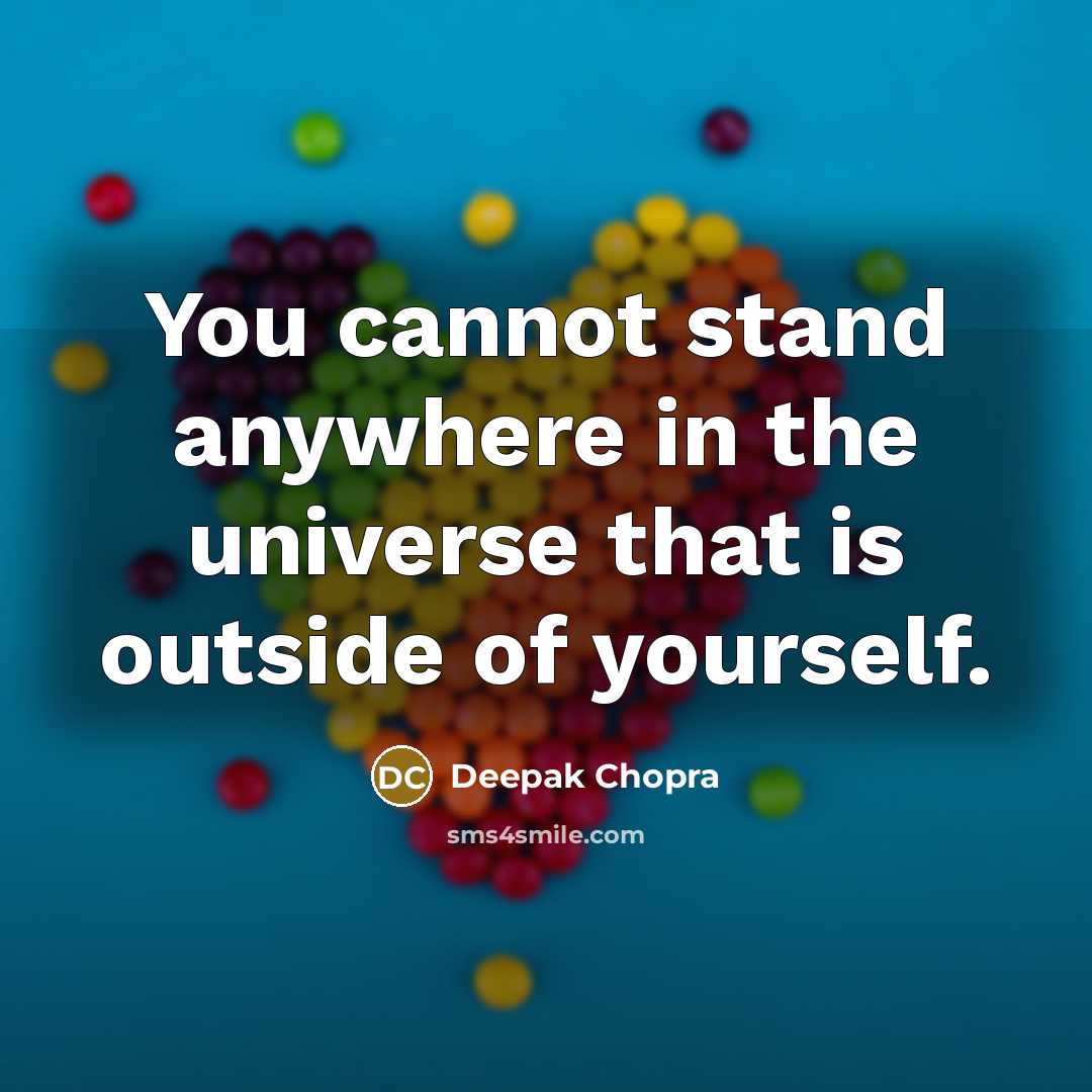 “You cannot stand anywhere in the universe that is outside of yourself.” quote by Deepak Chopra
