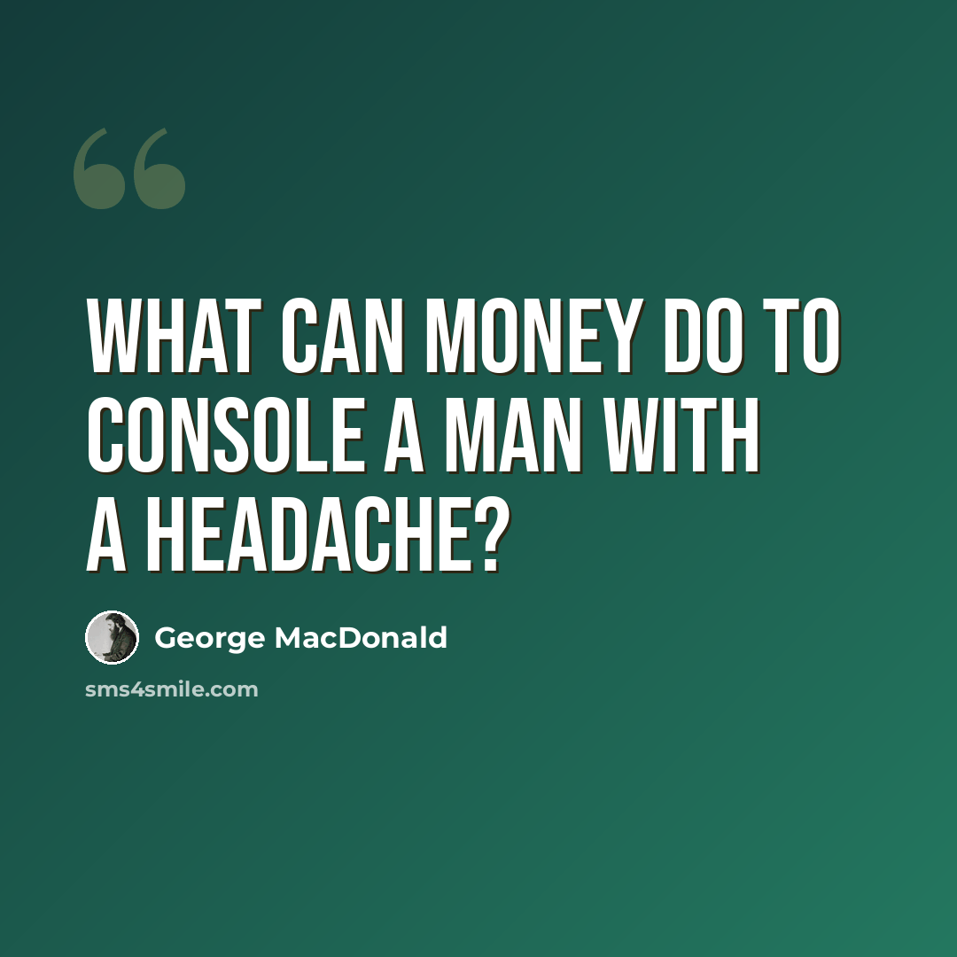 “What can money do to console a man with a headache?” quote by George MacDonald