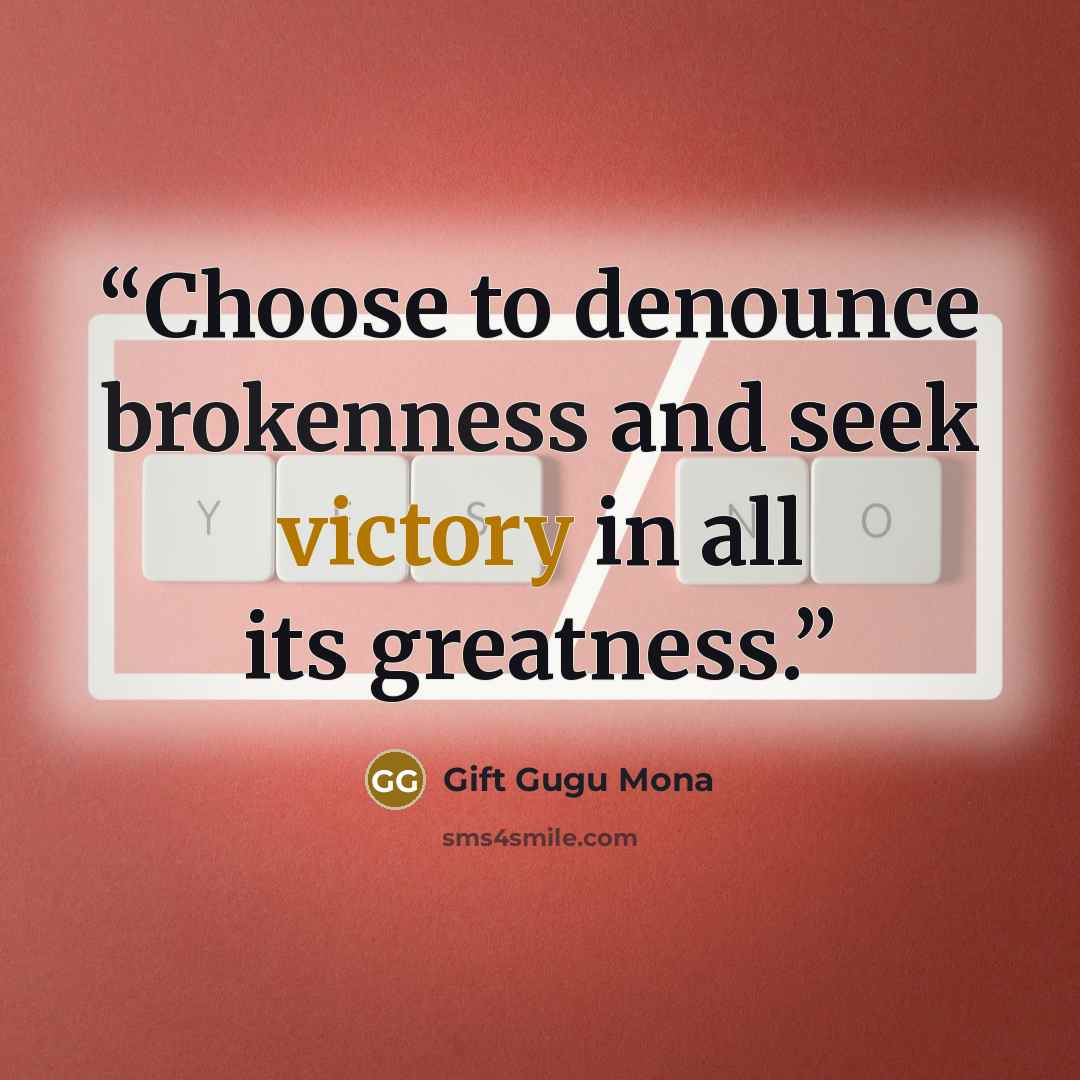 “Choose to denounce brokenness and seek victory in all its greatness.” quote by Gift Gugu Mona