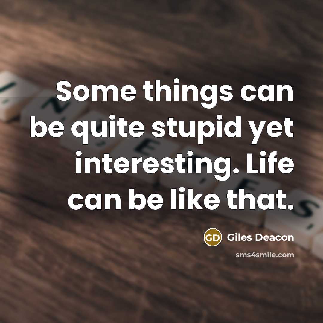 “Some things can be quite stupid yet interesting. Life can be like that.” quote by Giles Deacon