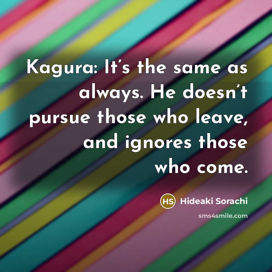 “Kagura: It’s the same as always. He doesn’t pursue those who leave, and ignores those who come.” quote by Hideaki Sorachi