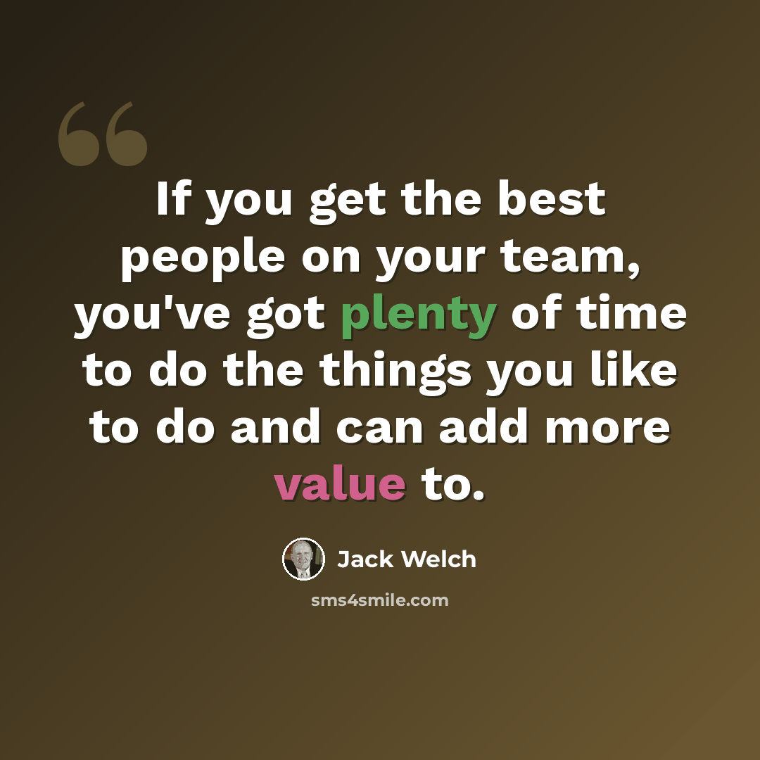 “If you get the best people on your team, you've got plenty of time to do the things you like to do and can add more value to.” quote by Jack Welch
