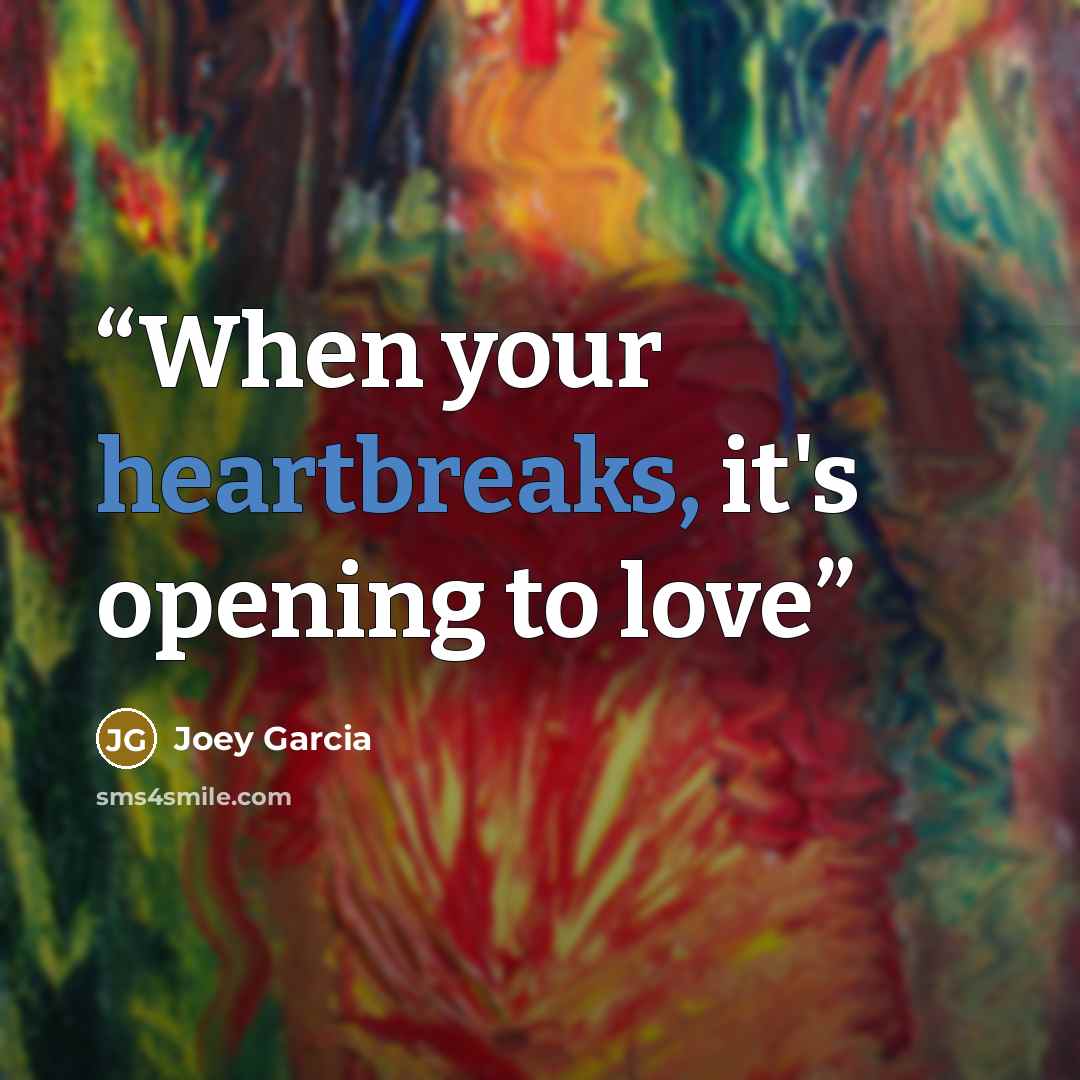 “When your heartbreaks, it's opening to love” quote by Joey Garcia