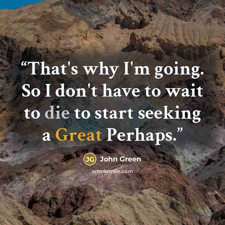“That's why I'm going. So I don't have to wait to die to start seeking a Great Perhaps.” quote by John Green