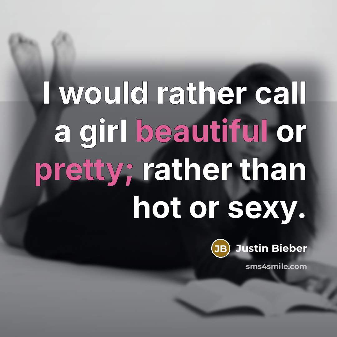 “I would rather call a girl beautiful or pretty; rather than hot or sexy.” quote by Justin Bieber