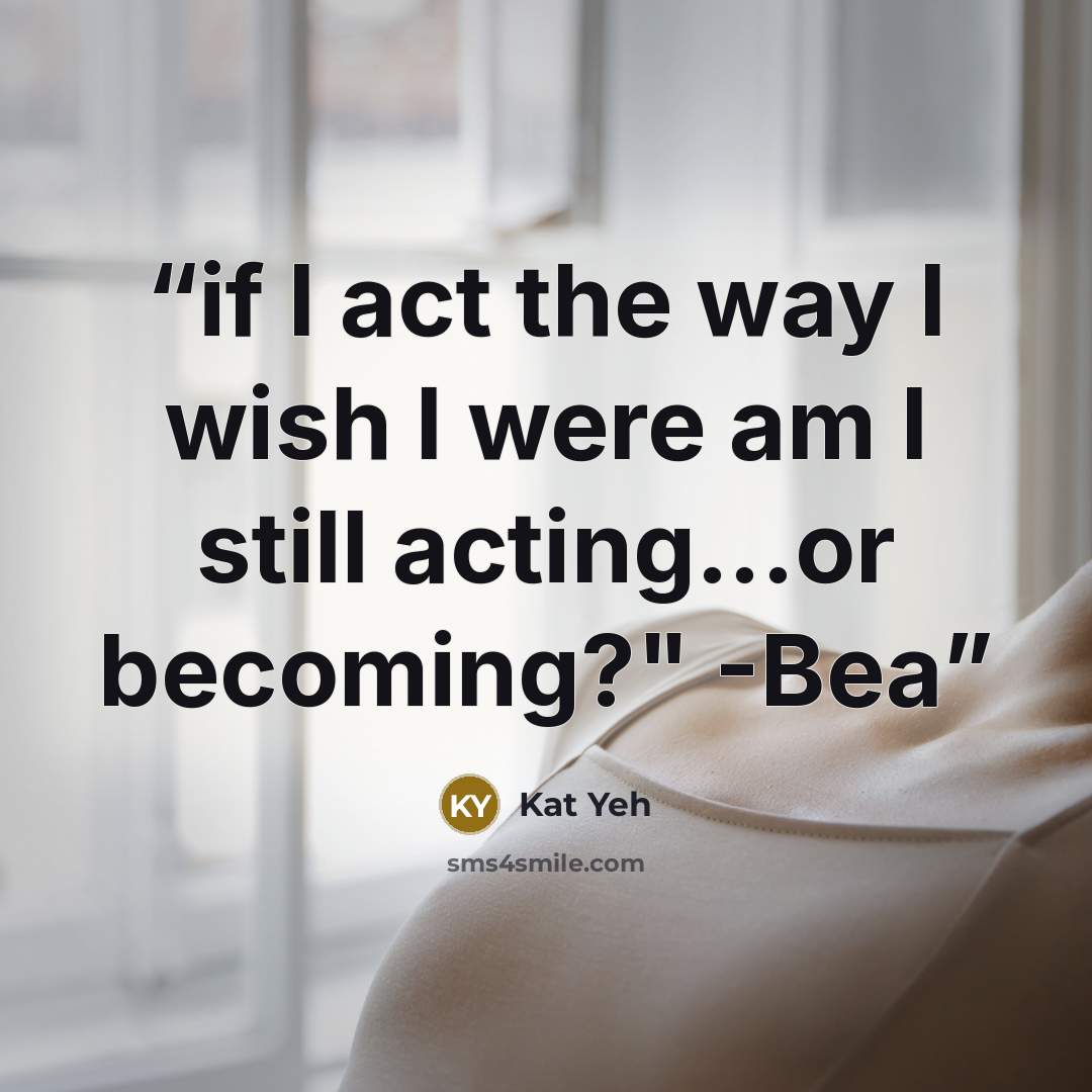 “if I act the way I wish I were am I still acting...or becoming?" -Bea” quote by Kat Yeh