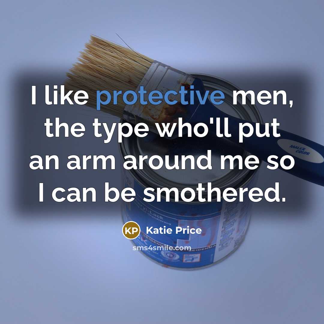 “I like protective men, the type who'll put an arm around me so I can be smothered.” quote by Katie Price