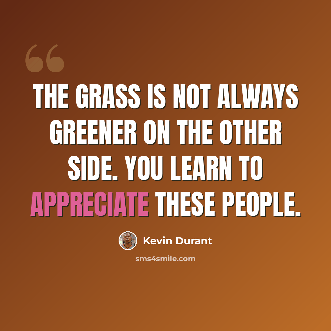 “The grass is not always greener on the other side. You learn to appreciate these people.” quote by Kevin Durant
