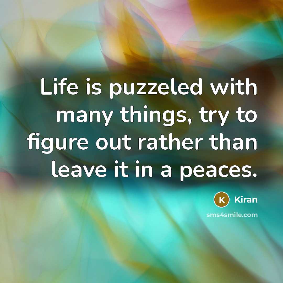 “Life is puzzeled with many things, try to figure out rather than leave it in a peaces.” quote by Kiran