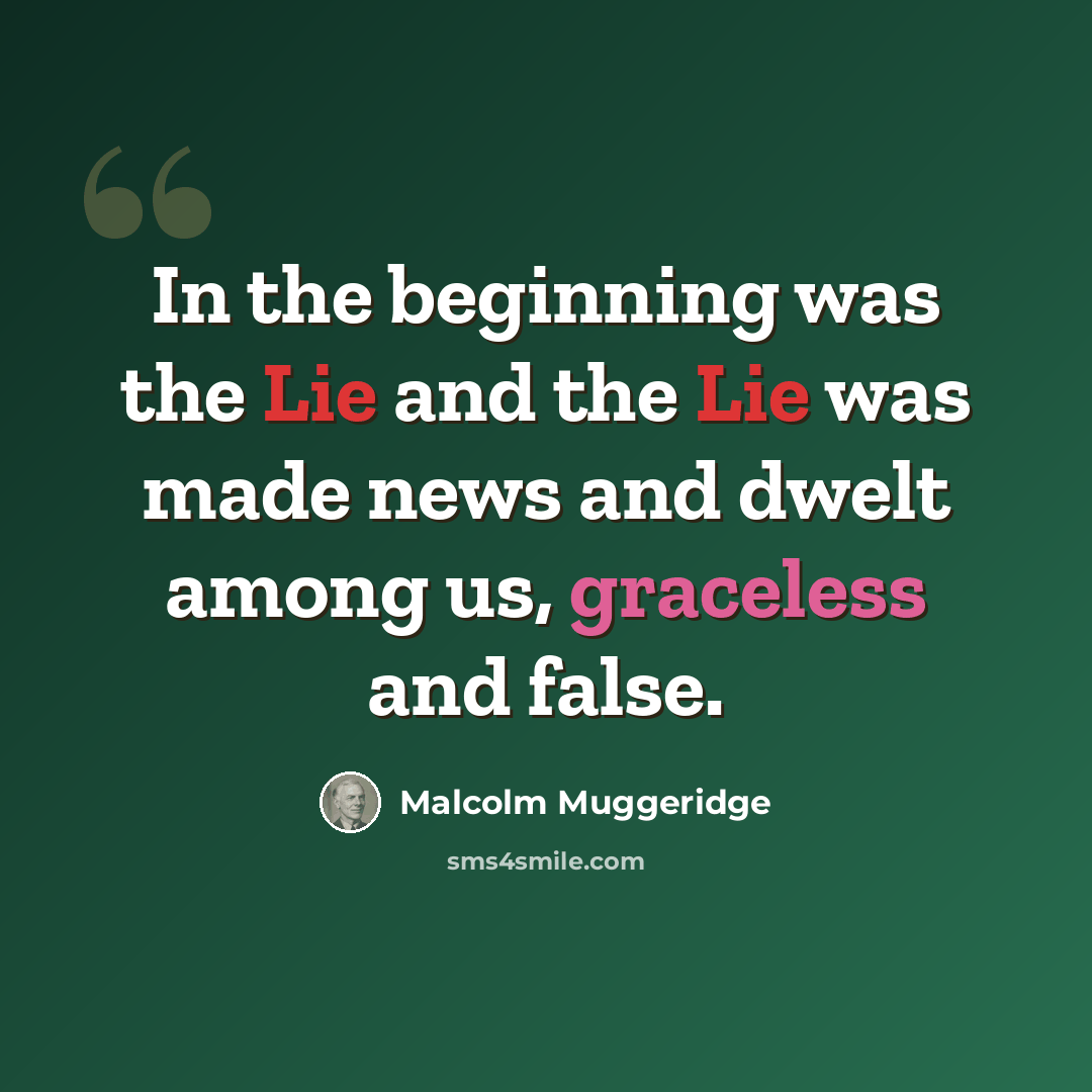 “In the beginning was the Lie and the Lie was made news and dwelt among us, graceless and false.” quote by Malcolm Muggeridge
