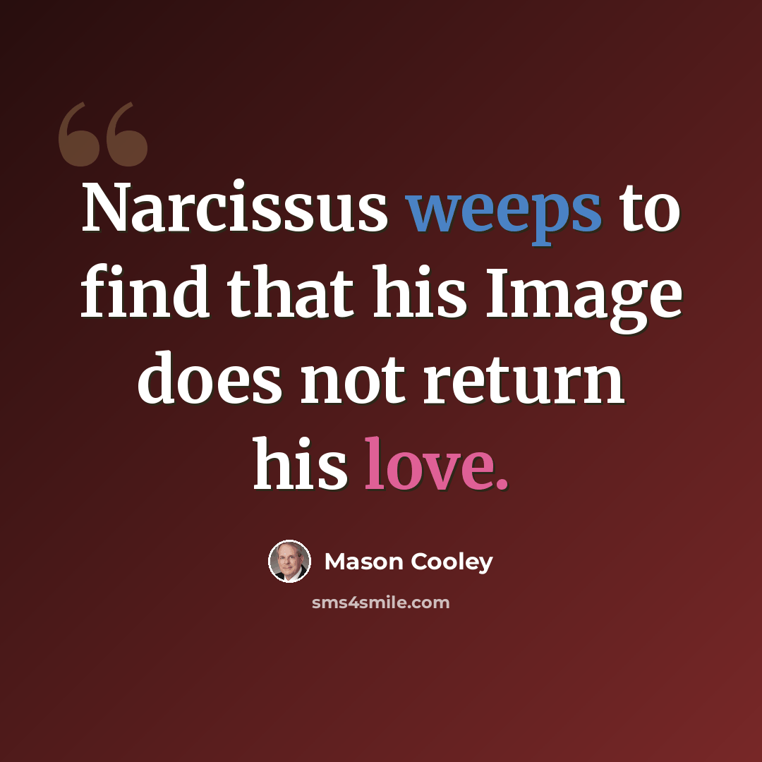 “Narcissus weeps to find that his Image does not return his love.” quote by Mason Cooley