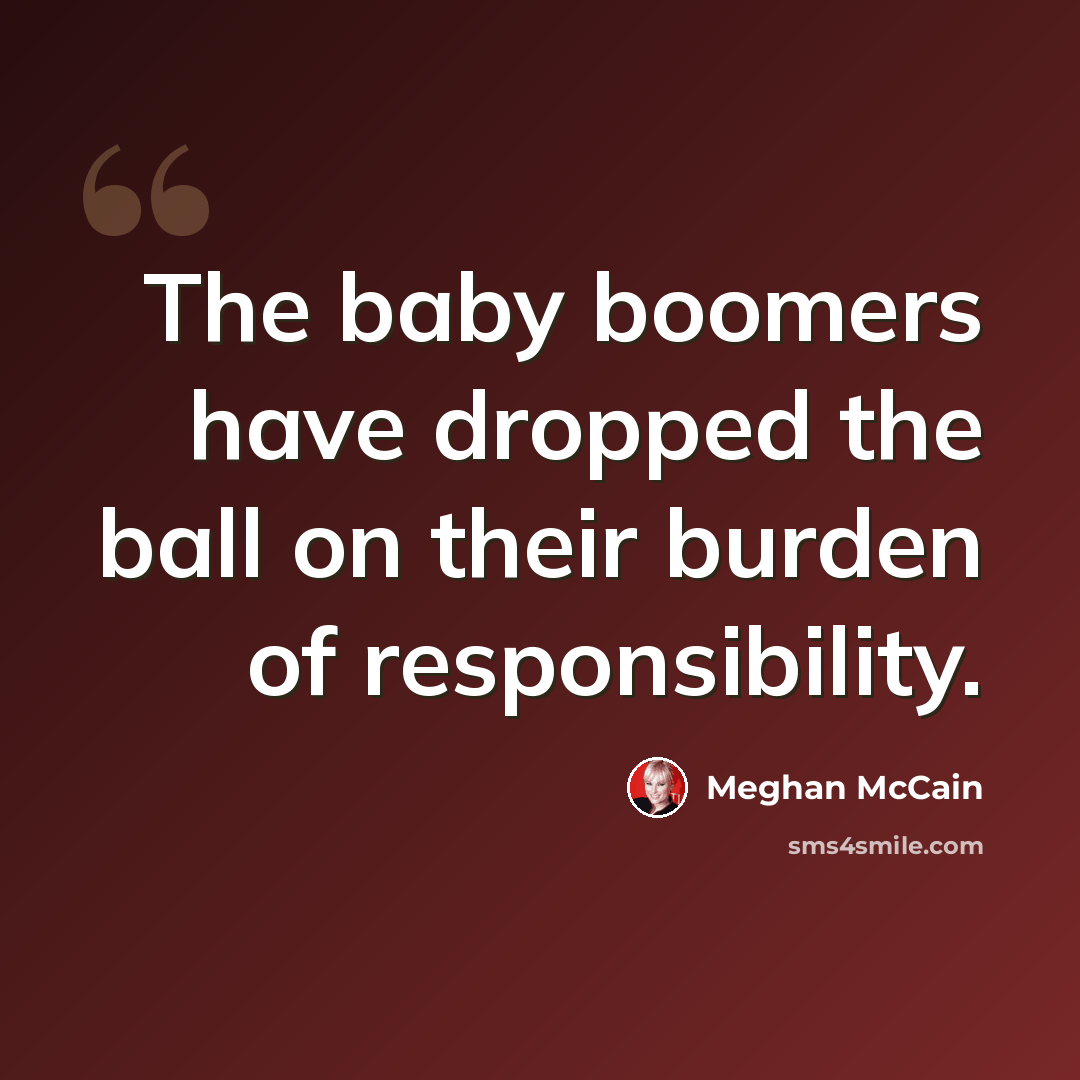 “The baby boomers have dropped the ball on their burden of responsibility.” quote by Meghan McCain