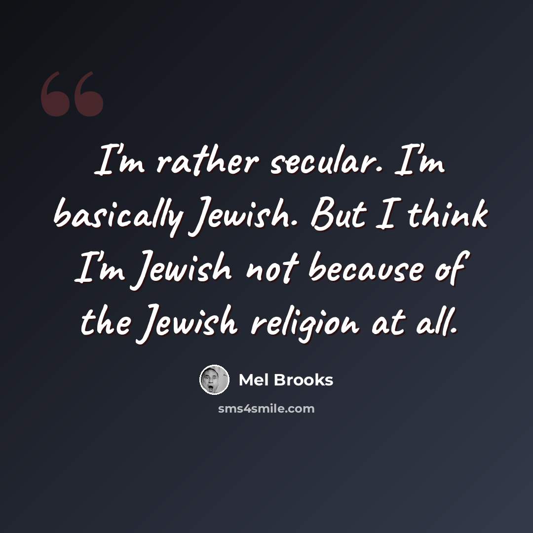 “I'm rather secular. I'm basically Jewish. But I think I'm Jewish not because of the Jewish religion at all.” quote by Mel Brooks