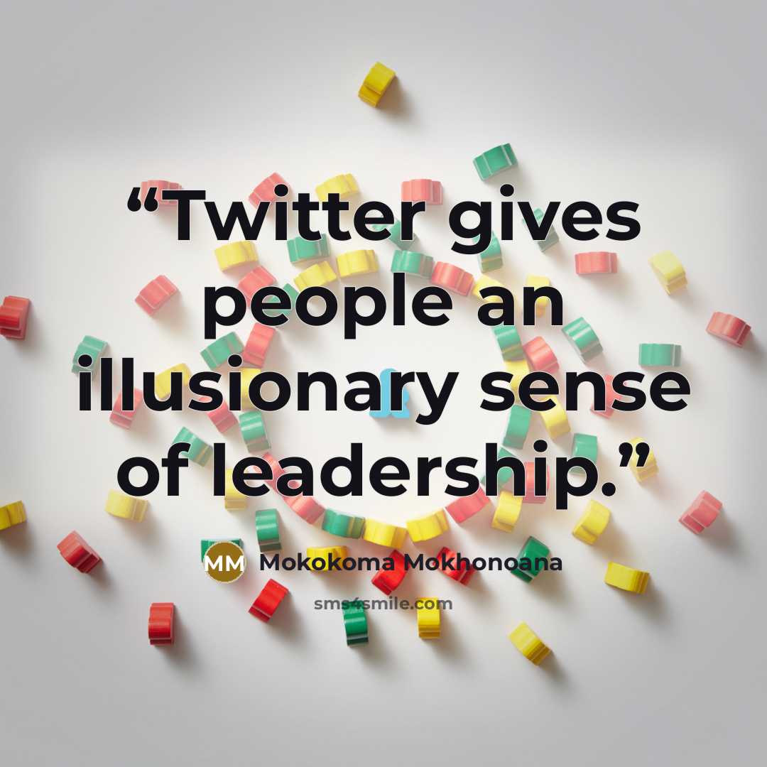 “Twitter gives people an illusionary sense of leadership.” quote by Mokokoma Mokhonoana