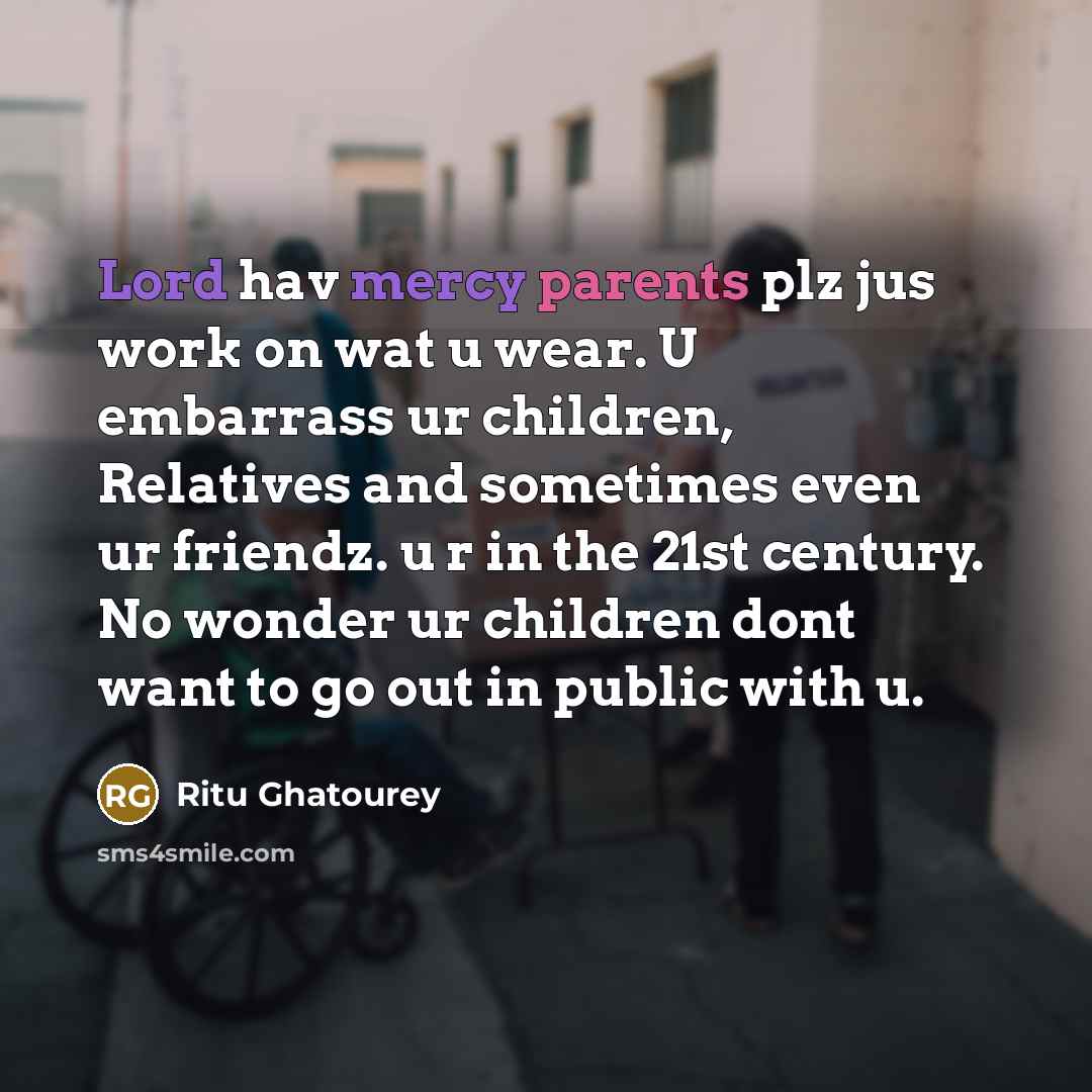 “Lord hav mercy parents plz jus work on wat u wear. U embarrass ur children, Relatives and sometimes even ur friendz. u r in the 21st century. No wonder ur children dont want to go out in public with u.” quote by Ritu Ghatourey