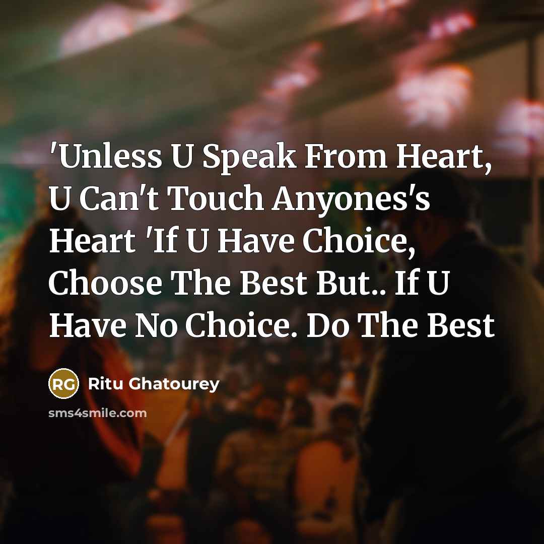“'Unless U Speak From Heart, U Can't Touch Anyones's Heart 'If U Have Choice, Choose The Best But.. If U Have No Choice. Do The Best” quote by Ritu Ghatourey