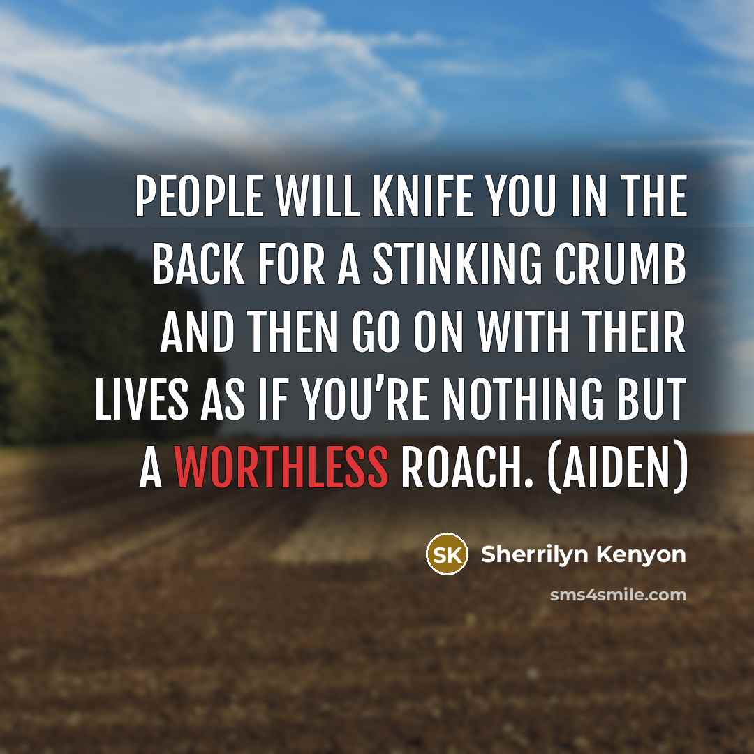 “People will knife you in the back for a stinking crumb and then go on with their lives as if you’re nothing but a worthless roach. (Aiden)” quote by Sherrilyn Kenyon