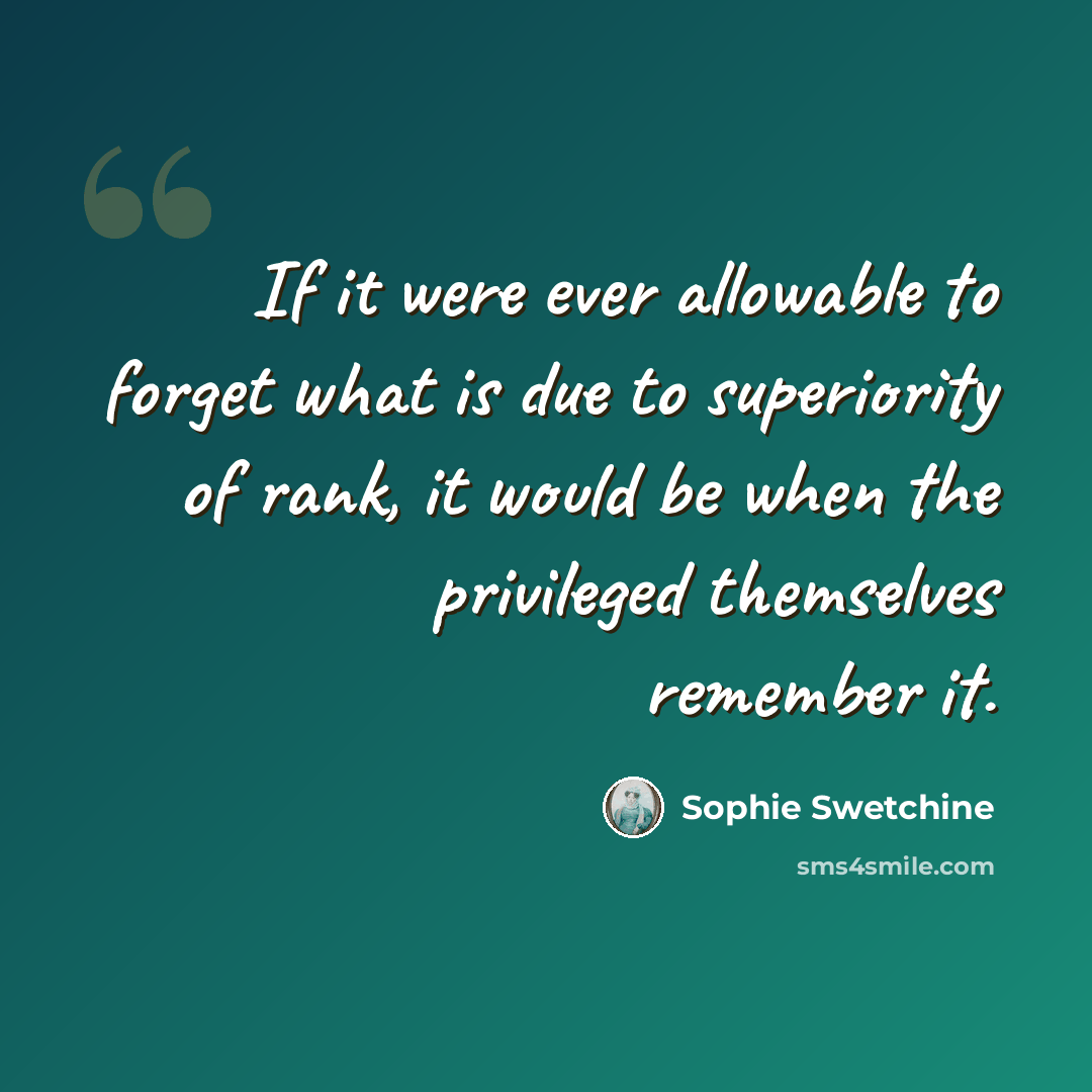 “If it were ever allowable to forget what is due to superiority of rank, it would be when the privileged themselves remember it.” quote by Sophie Swetchine