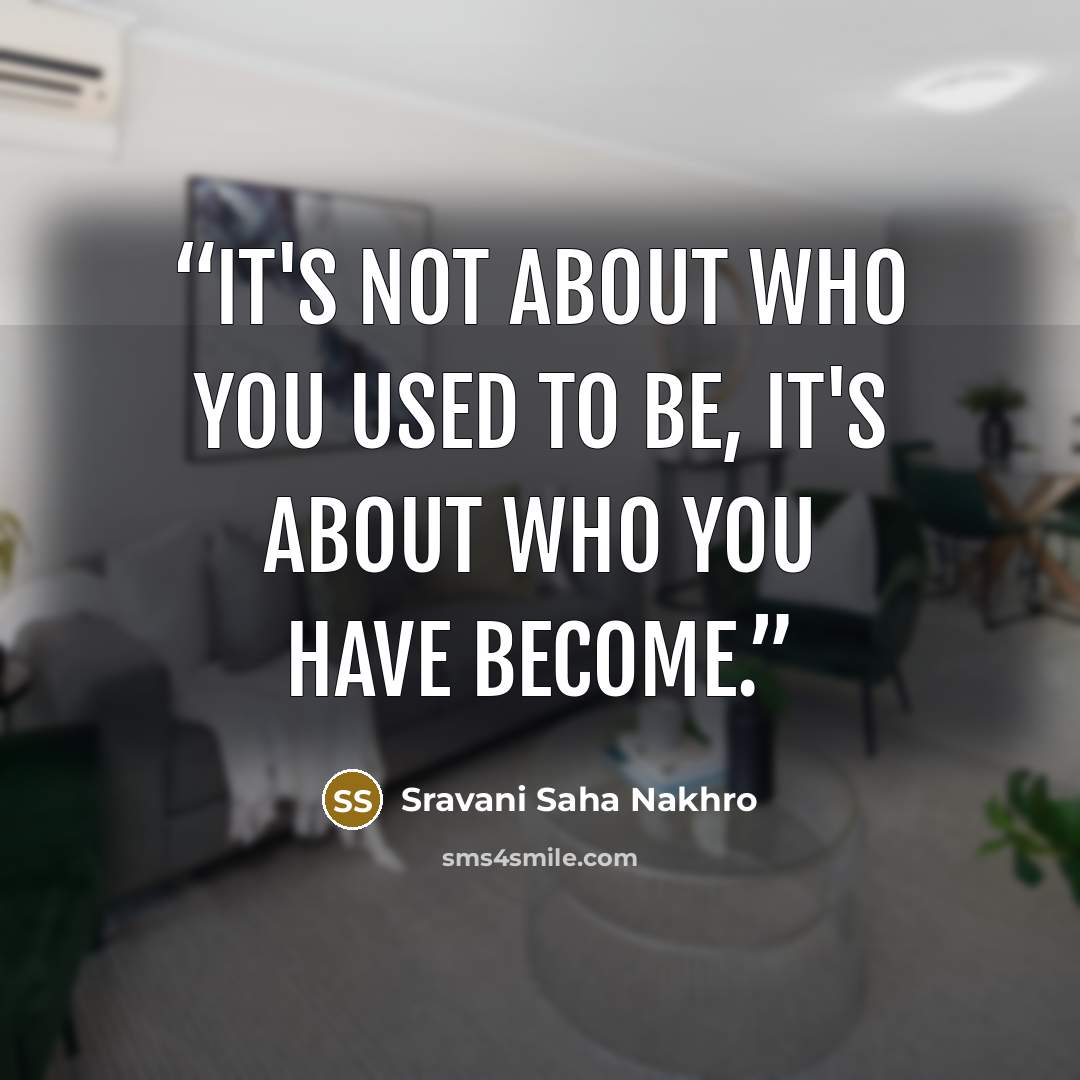 “It's not about who you used to be, it's about who you have become.” quote by Sravani Saha Nakhro