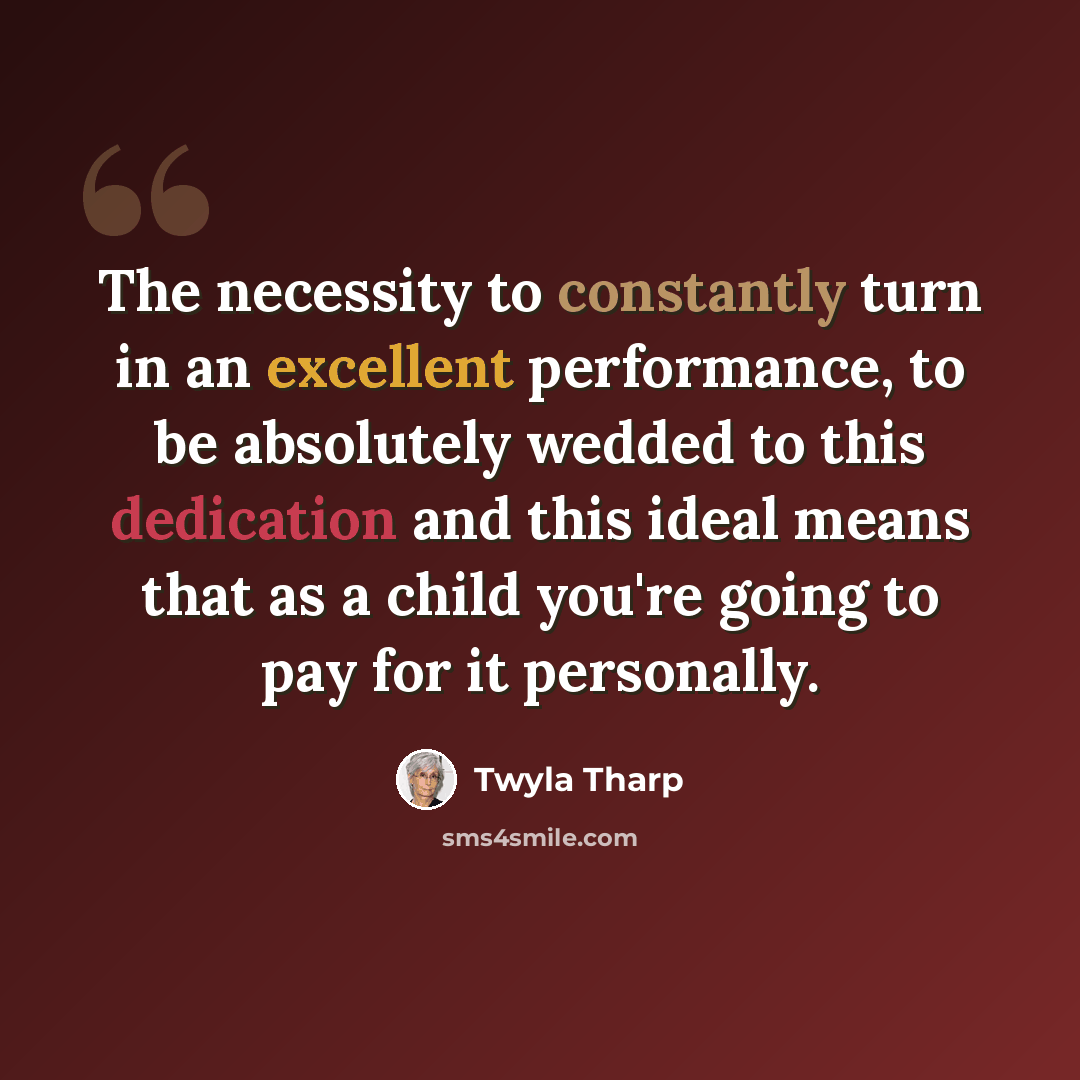 “The necessity to constantly turn in an excellent performance, to be absolutely wedded to this dedication and this ideal means that as a child you're going to pay for it personally.” quote by Twyla Tharp
