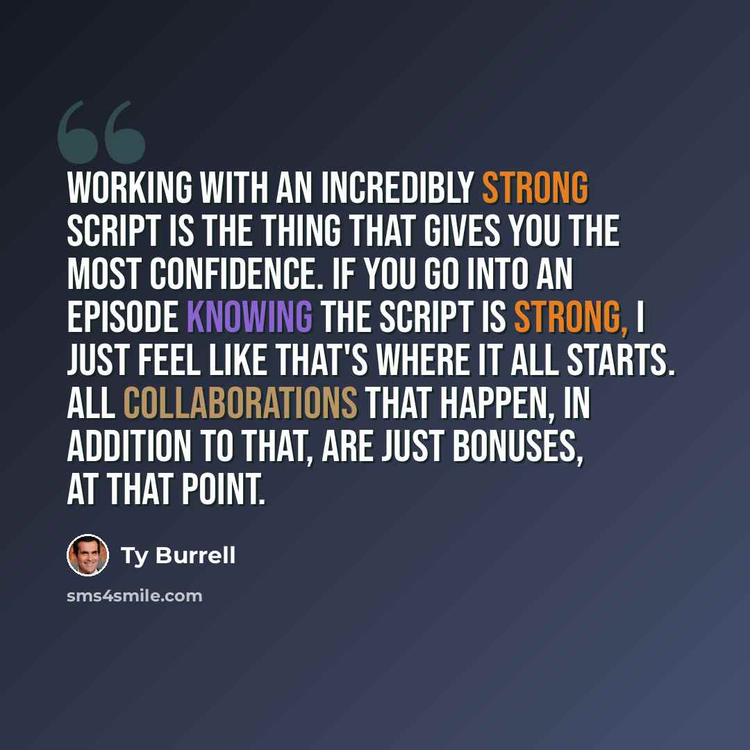 “Working with an incredibly strong script is the thing that gives you the most confidence. If you go into an episode knowing the script is strong, I just feel like that's where it all starts. All collaborations that happen, in addition to that, are just bonuses, at that point.” quote by Ty Burrell