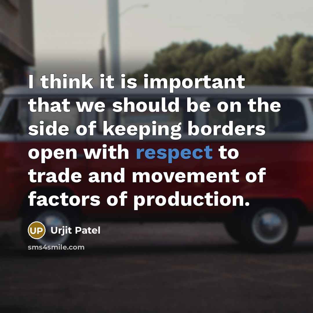 “I think it is important that we should be on the side of keeping borders open with respect to trade and movement of factors of production.” quote by Urjit Patel