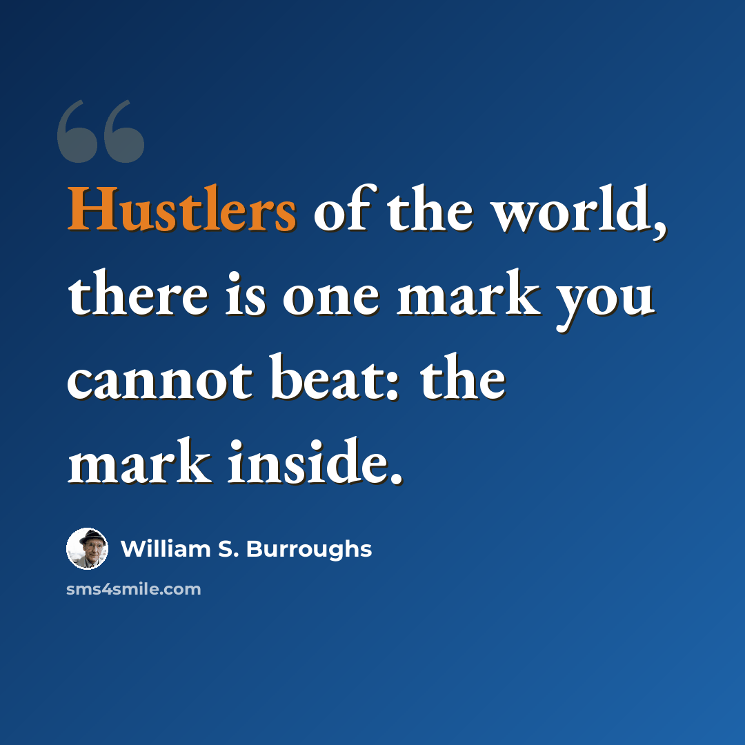 “Hustlers of the world, there is one mark you cannot beat: the mark inside.” quote by William S. Burroughs