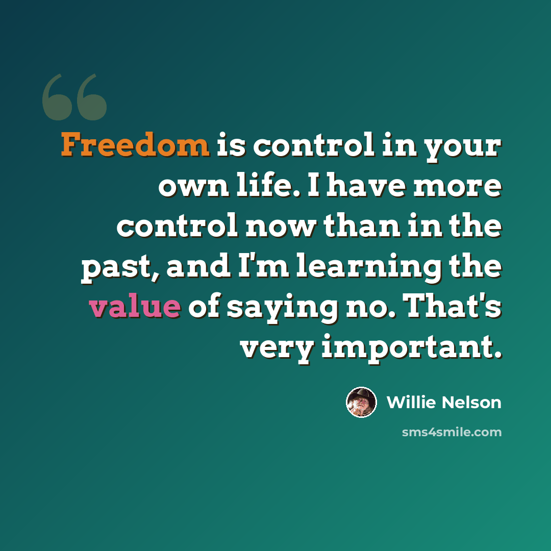 “Freedom is control in your own life. I have more control now than in the past, and I'm learning the value of saying no. That's very important.” quote by Willie Nelson