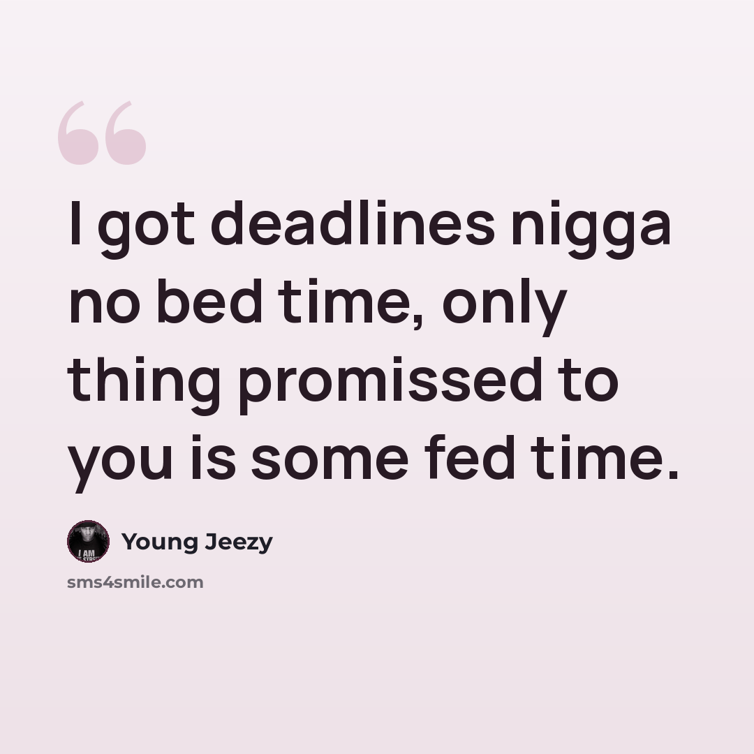“I got deadlines nigga no bed time, only thing promissed to you is some fed time.” quote by Young Jeezy