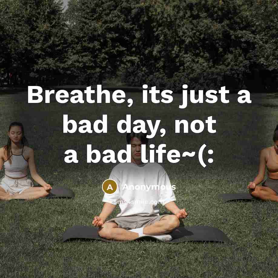 “Breathe, its just a bad day, not a bad life~(:” quote by Anonymous