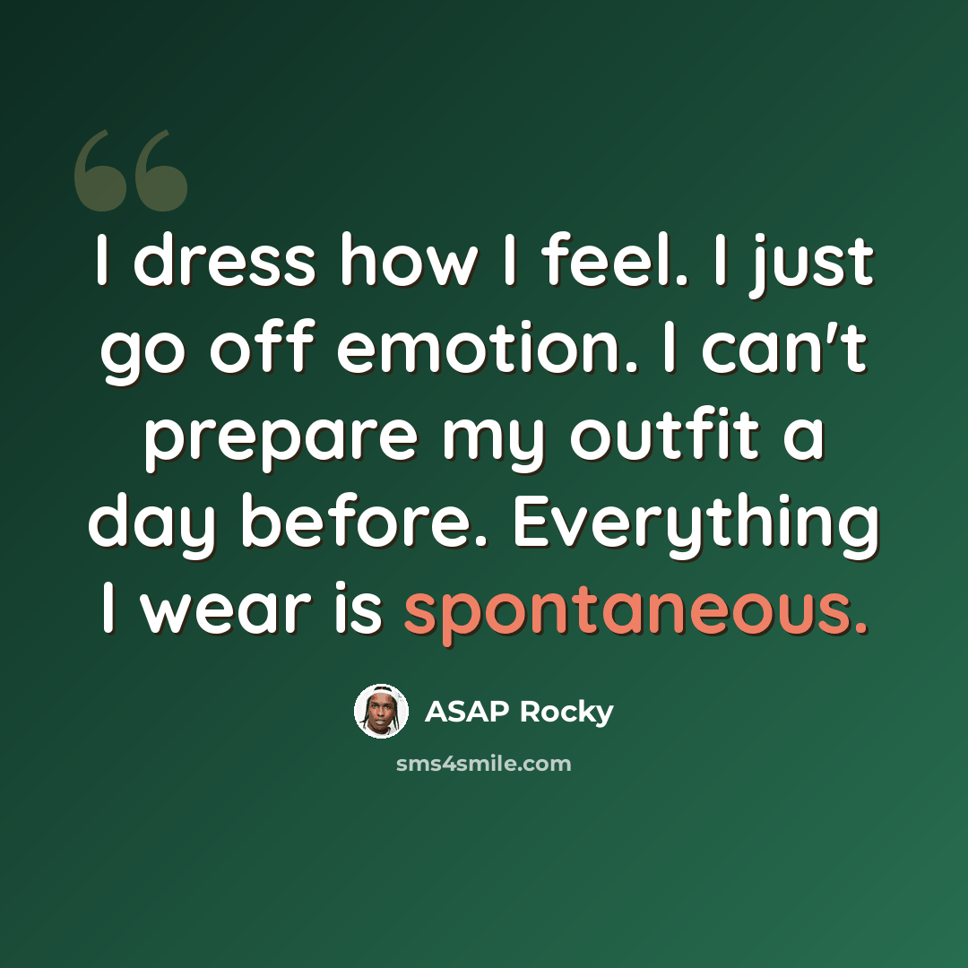 “I dress how I feel. I just go off emotion. I can't prepare my outfit a day before. Everything I wear is spontaneous.” quote by ASAP Rocky