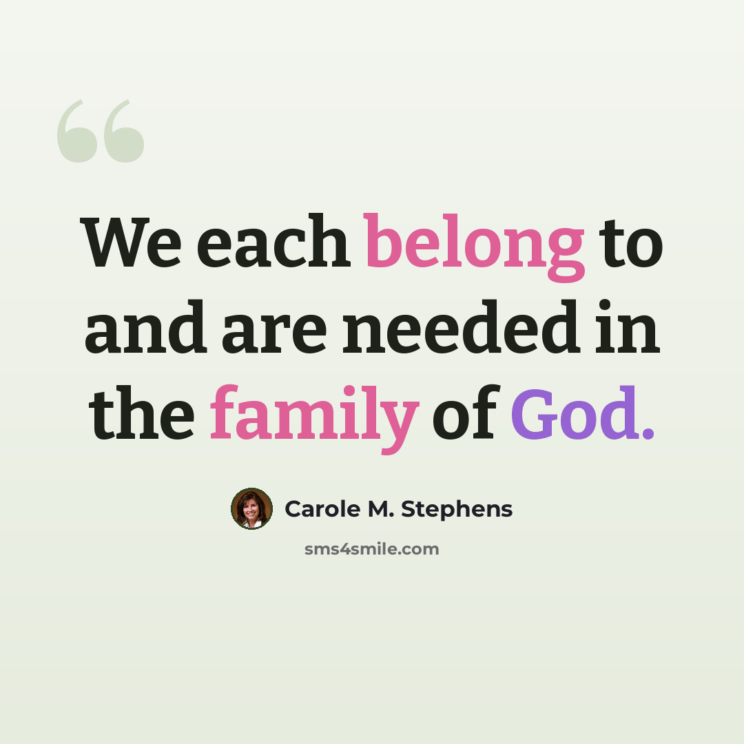 “We each belong to and are needed in the family of God.” quote by Carole M. Stephens