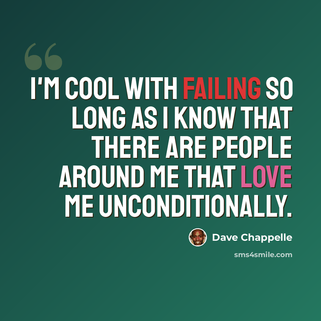 “I'm cool with failing so long as I know that there are people around me that love me unconditionally.” quote by Dave Chappelle