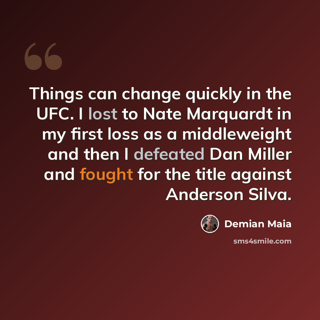 “Things can change quickly in the UFC. I lost to Nate Marquardt in my first loss as a middleweight and then I defeated Dan Miller and fought for the title against Anderson Silva.” quote by Demian Maia